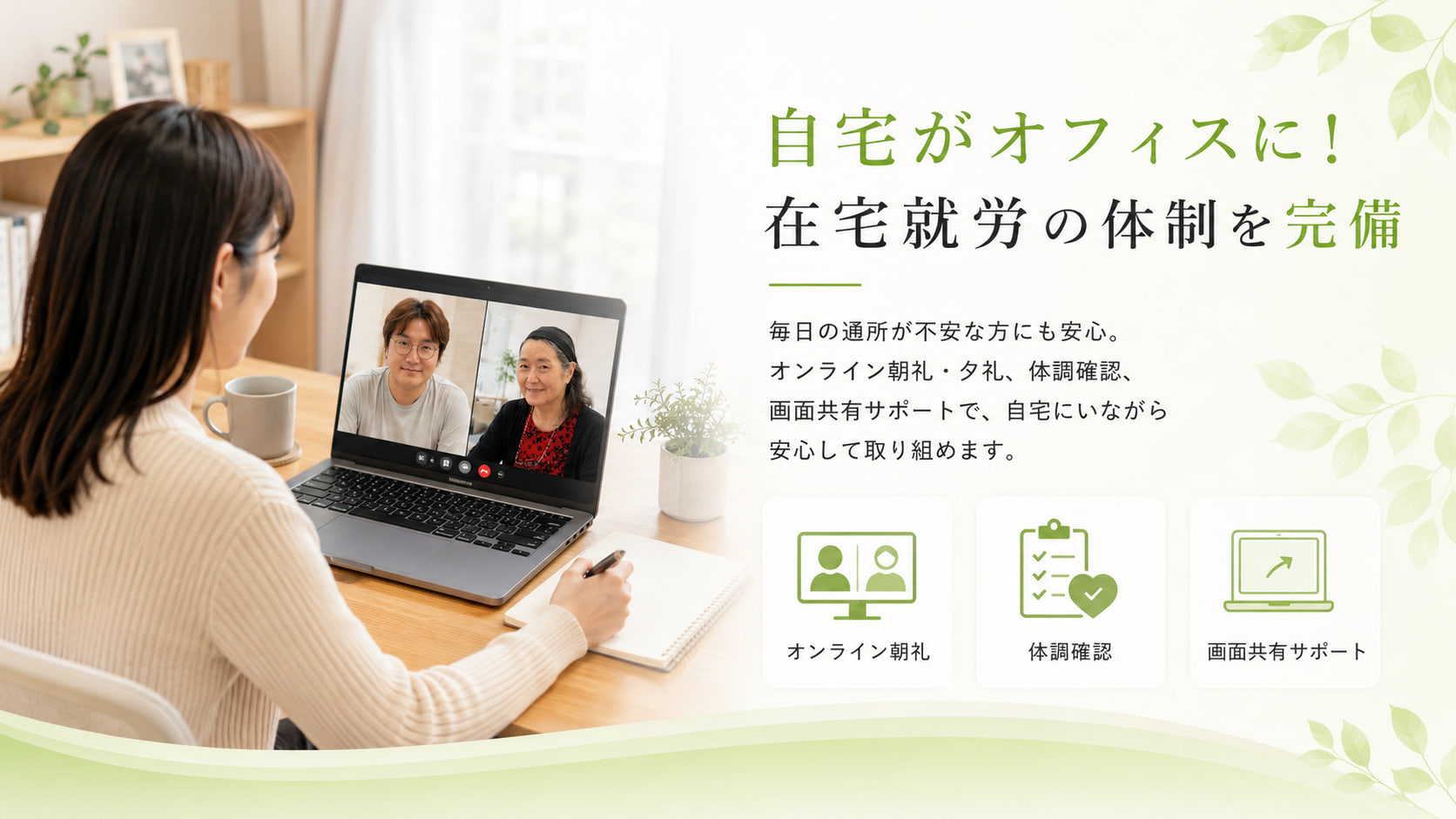 「自宅がオフィスに！在宅就労の体制を完備」自宅からオンラインで face to face のやりとりをする様子の写真。オンライン朝礼・体調確認・画面共有サポートで、自宅からでも安心して取り組めます