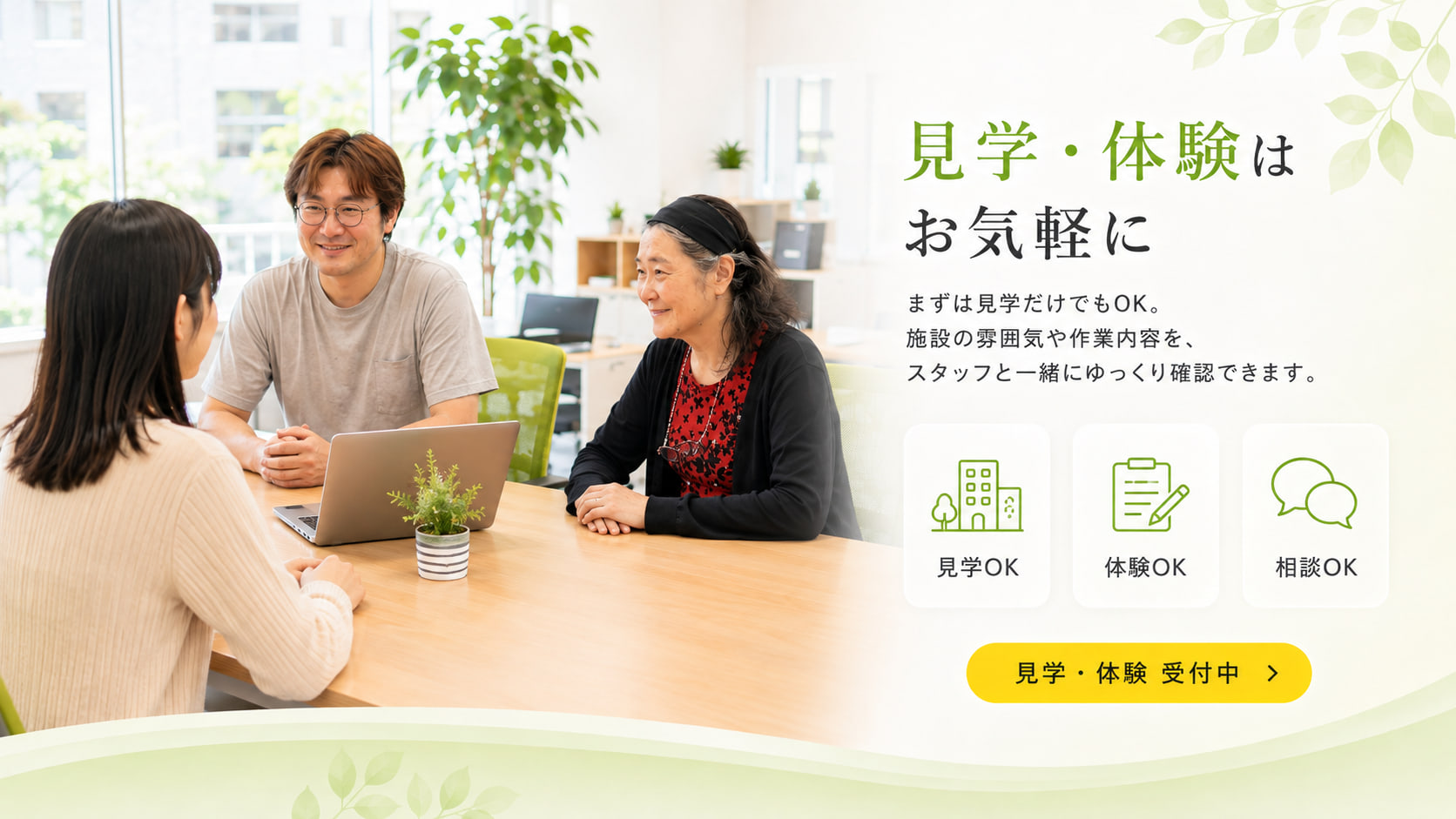 「見学・体験はお気軽に」まずは見学だけでもOK。事業所の雰囲気や作業内容を、スタッフと一緒にゆっくり確認できます