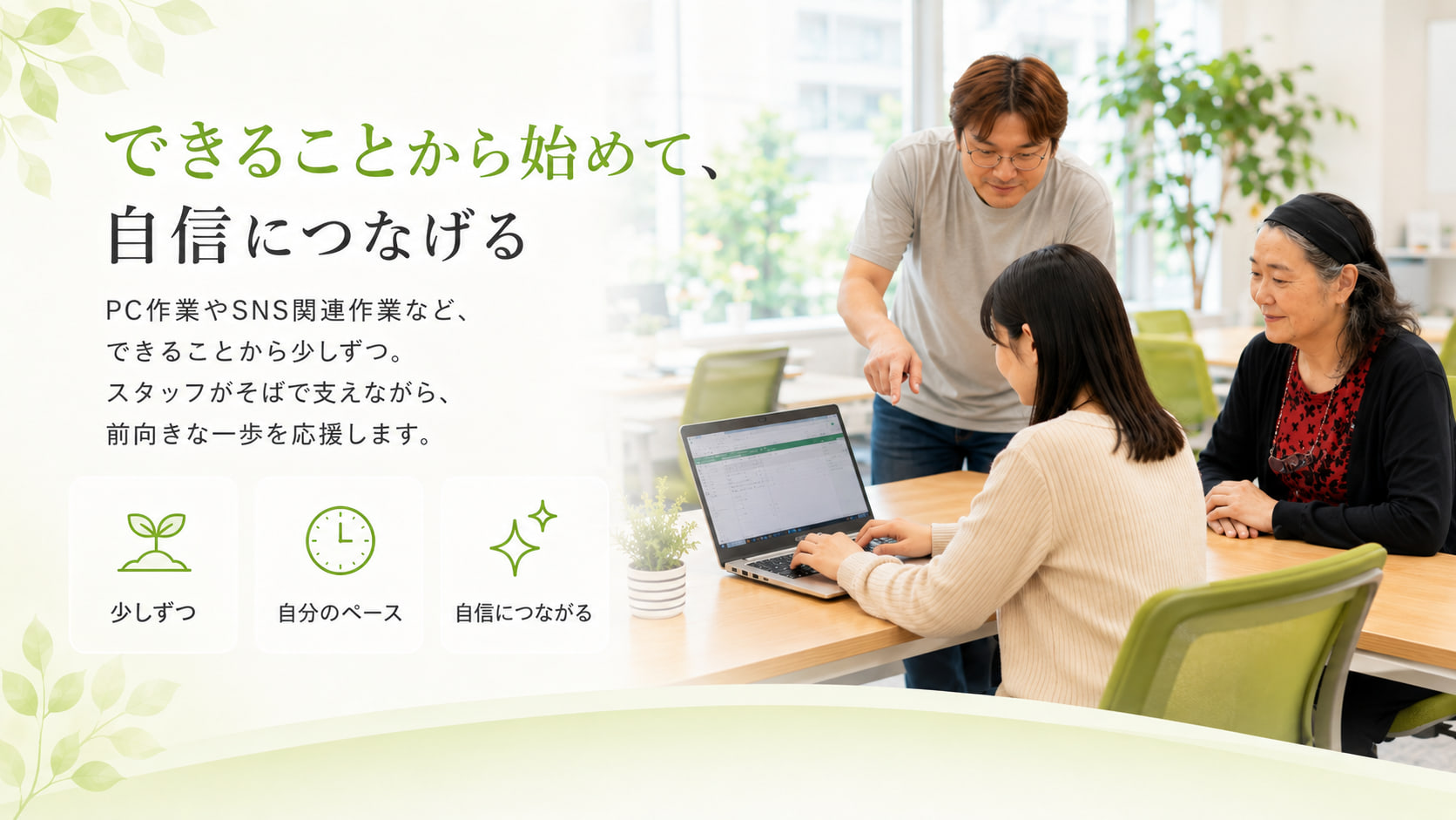 「できることから始めて、自信につなげる」少しずつ、自分のペースで。スタッフがそばで支えながら前向きな一歩を応援します