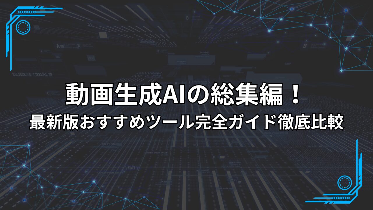 動画生成AIの総集編！最新版おすすめツール完全ガイド徹底比較
