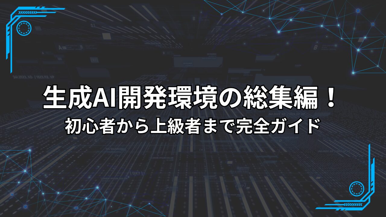 生成AI開発環境の総集編！初心者から上級者まで完全ガイド